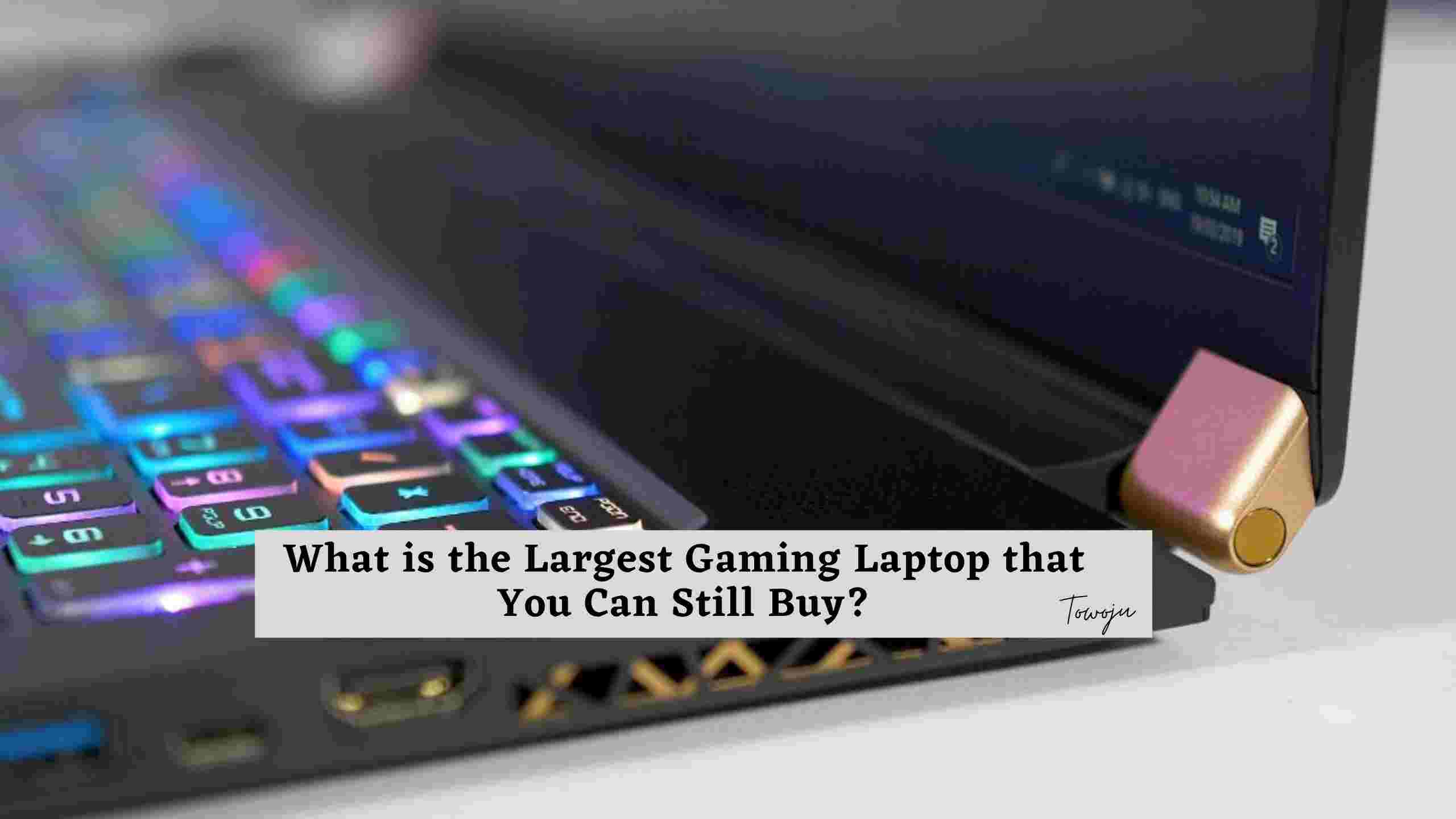 What is the Largest Gaming Laptop that You Can Still Buy?